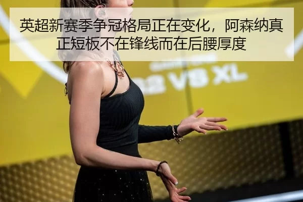 英超新赛季争冠格局正在变化，阿森纳真正短板不在锋线而在后腰厚度